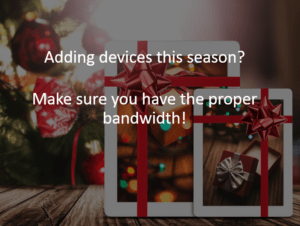 Adding devices this season? Make sure you have the proper bandwidth!